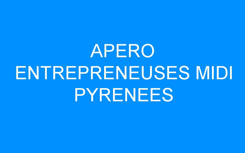 You are currently viewing APERO ENTREPRENEUSES MIDI PYRENEES