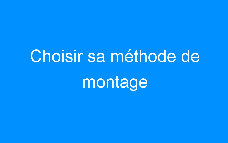 You are currently viewing Choisir sa méthode de montage