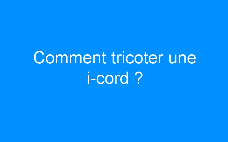 You are currently viewing Comment tricoter une i-cord ?