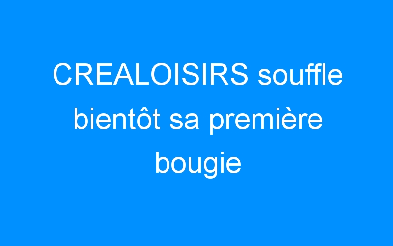 You are currently viewing CREALOISIRS souffle bientôt sa première bougie
