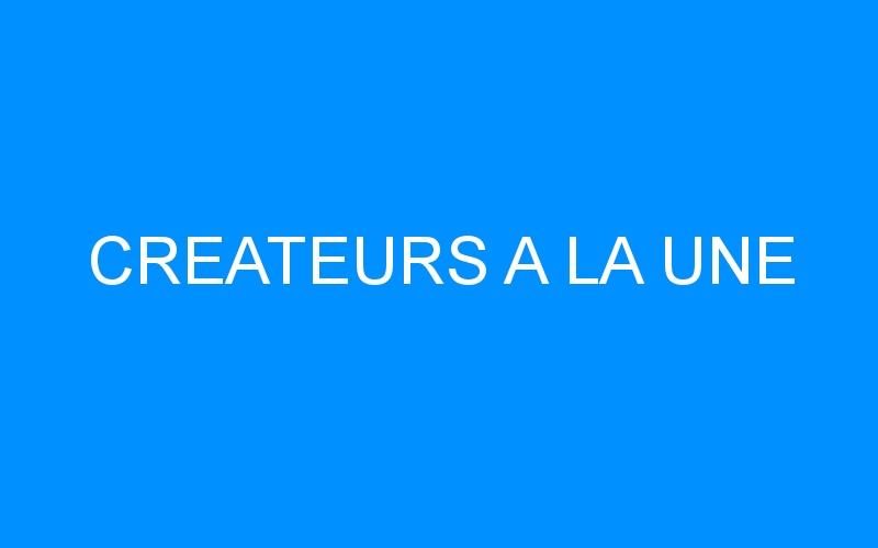 You are currently viewing CREATEURS A LA UNE