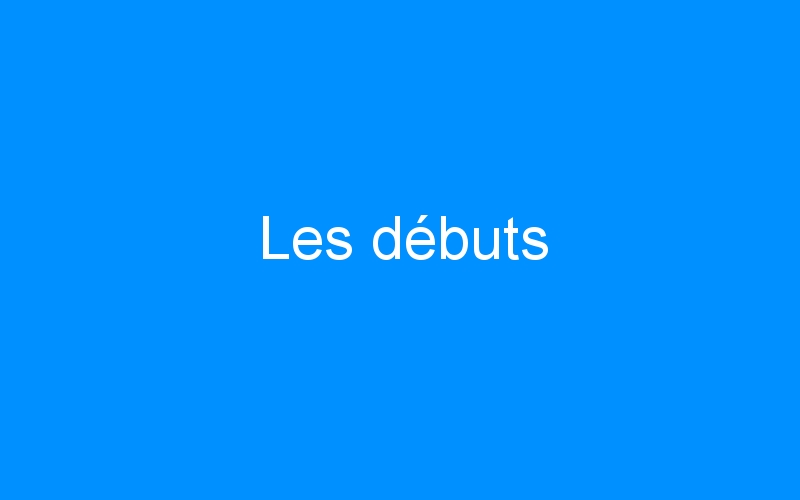 You are currently viewing Les débuts