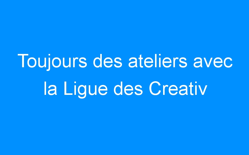 You are currently viewing Toujours des ateliers avec la Ligue des Creativ