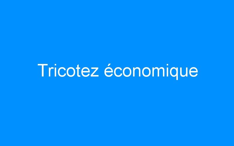 You are currently viewing Tricotez économique