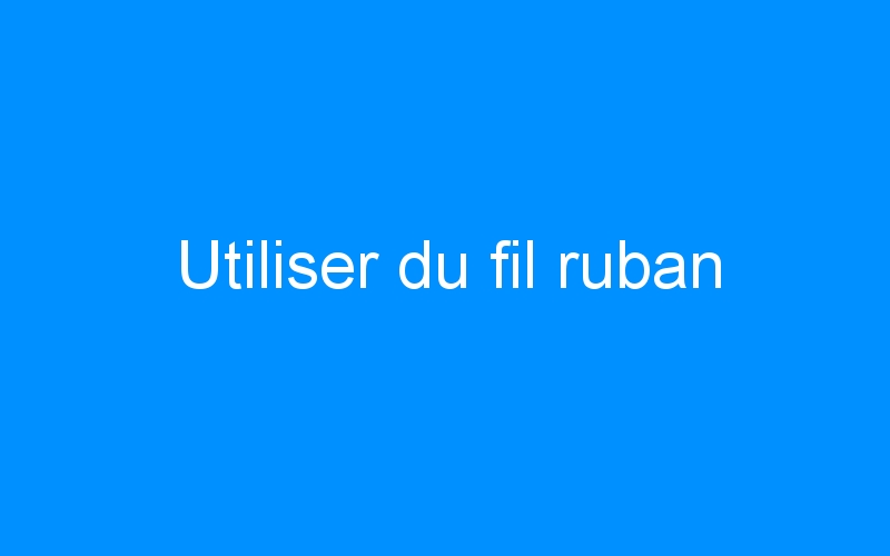 You are currently viewing Utiliser du fil ruban